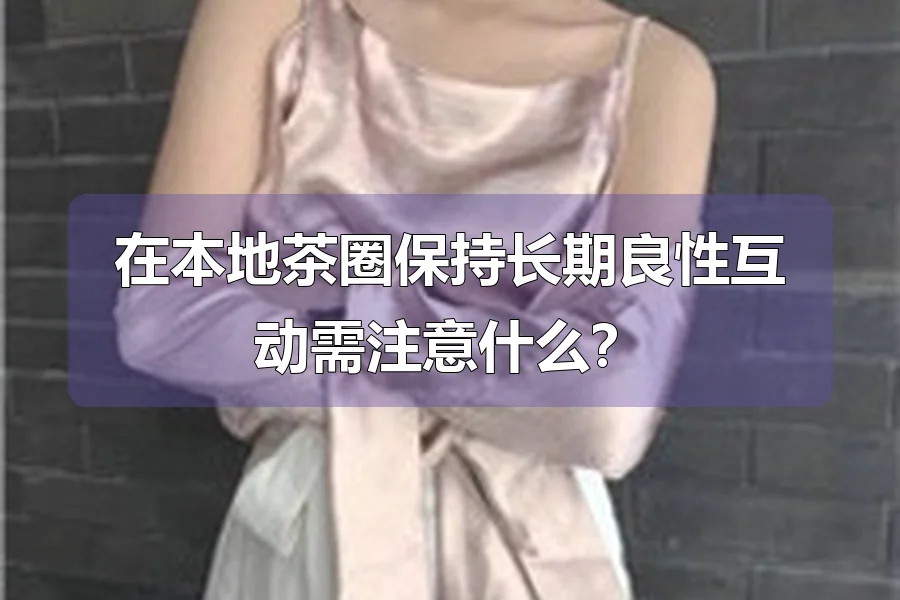 在本地茶圈保持长期良性互动需注意什么？